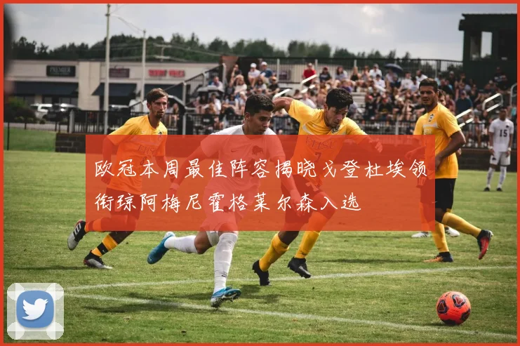 欧冠本周最佳阵容揭晓戈登杜埃领衔琼阿梅尼霍格莱尔森入选