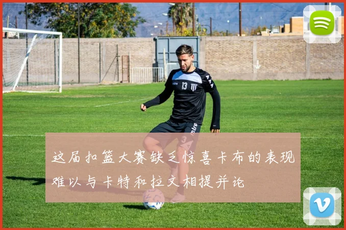 这届扣篮大赛缺乏惊喜卡布的表现难以与卡特和拉文相提并论