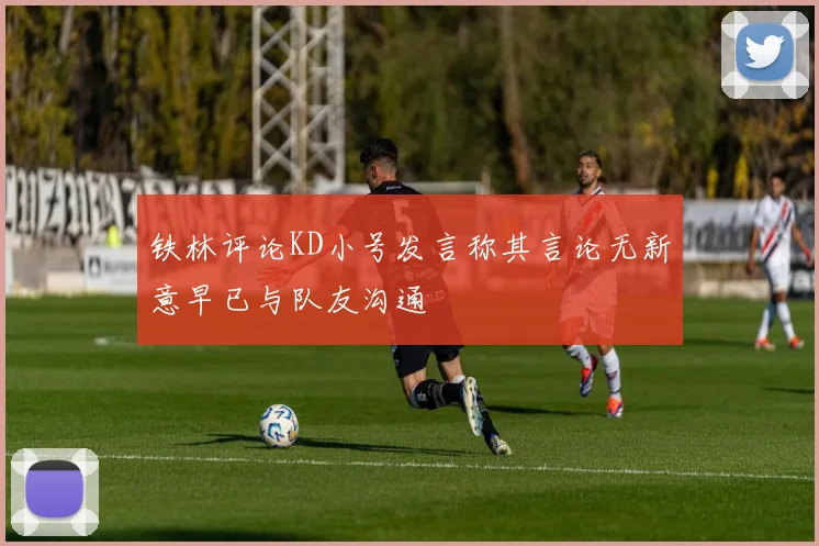 铁林评论KD小号发言称其言论无新意早已与队友沟通