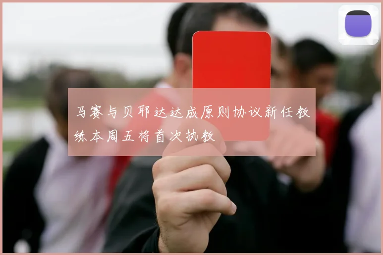 马赛与贝耶达达成原则协议新任教练本周五将首次执教