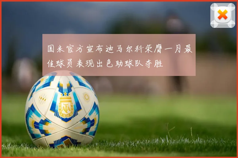 国米官方宣布迪马尔科荣膺一月最佳球员表现出色助球队夺胜