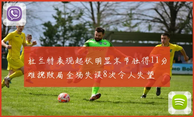 杜兰特表现起伏明显末节独得11分难挽败局全场失误8次令人失望