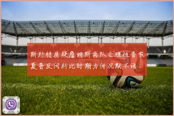 斯科特质疑詹姆斯离队合理性香农夏普反问科比时期为何沉默不语