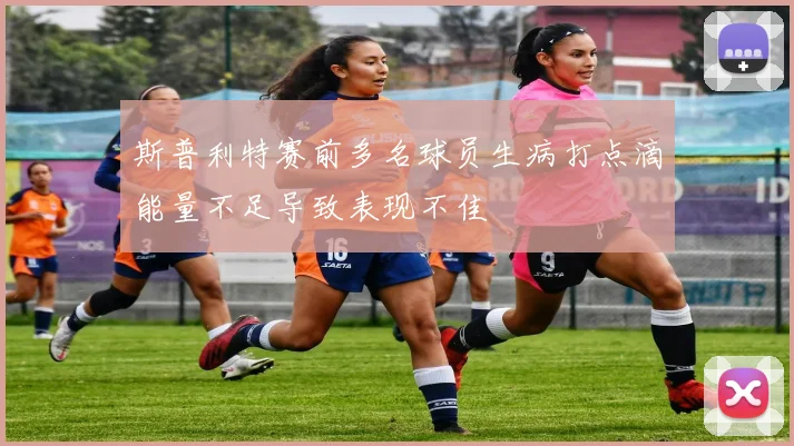斯普利特赛前多名球员生病打点滴能量不足导致表现不佳