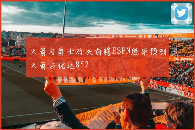 火箭与爵士对决前瞻ESPN胜率预测火箭占优达852