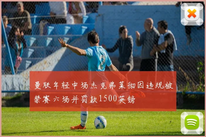 曼联年轻中场杰克弗莱彻因违规被禁赛六场并罚款1500英镑