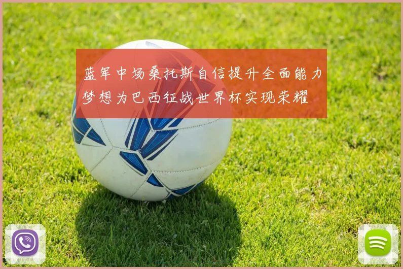 蓝军中场桑托斯自信提升全面能力梦想为巴西征战世界杯实现荣耀